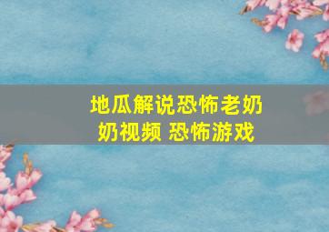 地瓜解说恐怖老奶奶视频 恐怖游戏